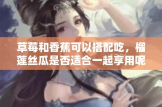 草莓和香蕉可以搭配吃，榴莲丝瓜是否适合一起享用呢