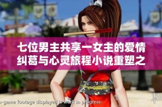 七位男主共享一女主的爱情纠葛与心灵旅程小说重塑之旅