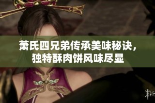 萧氏四兄弟传承美味秘诀，独特酥肉饼风味尽显