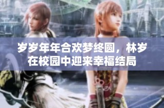 岁岁年年合欢梦终圆，林岁在校园中迎来幸福结局