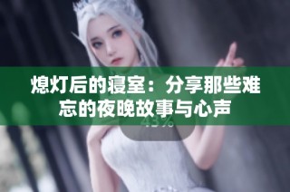 熄灯后的寝室：分享那些难忘的夜晚故事与心声