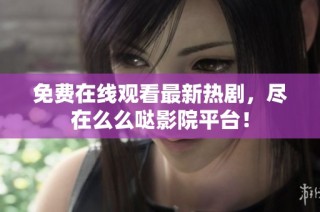 免费在线观看最新热剧，尽在么么哒影院平台！