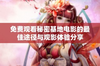 免费观看秘密基地电影的最佳途径与观影体验分享