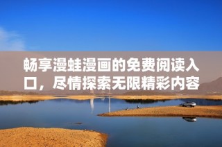 畅享漫蛙漫画的免费阅读入口，尽情探索无限精彩内容
