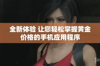 全新体验 让您轻松掌握黄金价格的手机应用程序