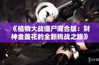 《植物大战僵尸混合版：财神金盏花的全新挑战之旅》