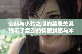 公翁与小玲之间的禁忌关系揭示了复杂的情感纠葛与冲突