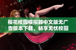 樱花校园模拟器中文版无广告版本下载，畅享无忧校园生活乐趣