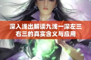 深入浅出解读九浅一深左三右三的真实含义与应用