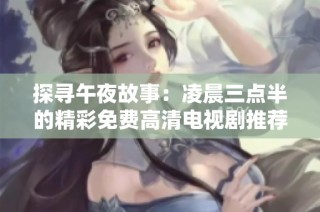 探寻午夜故事：凌晨三点半的精彩免费高清电视剧推荐