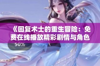 《回复术士的重生冒险：免费在线播放精彩剧情与角色成长》