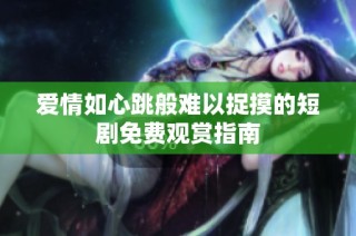 爱情如心跳般难以捉摸的短剧免费观赏指南