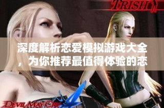 深度解析恋爱模拟游戏大全，为你推荐最值得体验的恋爱游戏佳作