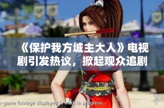 《保护我方城主大人》电视剧引发热议，掀起观众追剧热潮