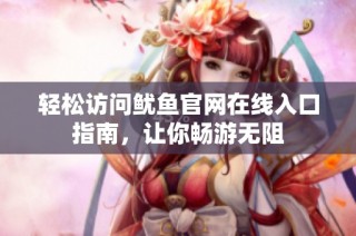 轻松访问鱿鱼官网在线入口指南，让你畅游无阻