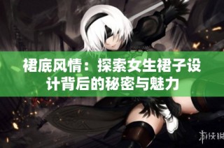 裙底风情：探索女生裙子设计背后的秘密与魅力