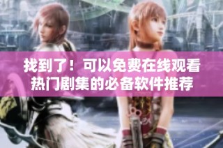 找到了！可以免费在线观看热门剧集的必备软件推荐
