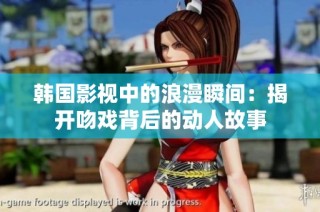韩国影视中的浪漫瞬间：揭开吻戏背后的动人故事