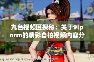 九色视频区探秘：关于9lporm的精彩自拍视频内容分析