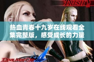 热血青春十九岁在线观看全集完整版，感受成长的力量