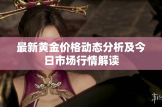 最新黄金价格动态分析及今日市场行情解读