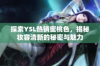 探索YSL热销蜜桃色，揭秘妆容清新的秘密与魅力