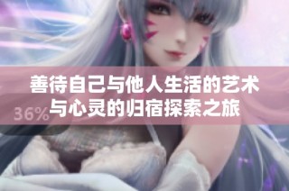 善待自己与他人生活的艺术与心灵的归宿探索之旅