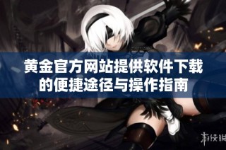 黄金官方网站提供软件下载的便捷途径与操作指南