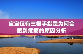 宝宝仅有三根手指是为何会感到疼痛的原因分析