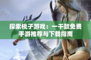 探索桃子游戏：一千款免费手游推荐与下载指南