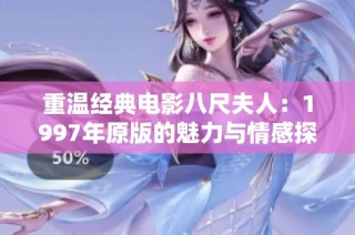 重温经典电影八尺夫人：1997年原版的魅力与情感探索