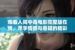 观看人间中毒电影完整版在线，尽享情感与悬疑的精彩交织
