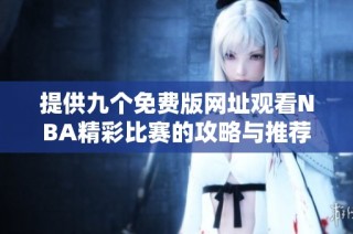 提供九个免费版网址观看NBA精彩比赛的攻略与推荐