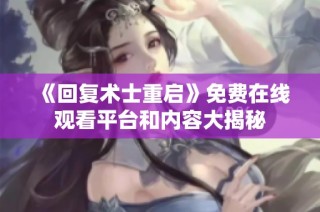 《回复术士重启》免费在线观看平台和内容大揭秘