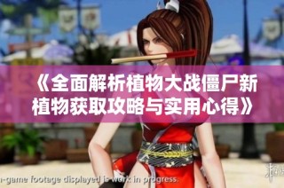 《全面解析植物大战僵尸新植物获取攻略与实用心得》