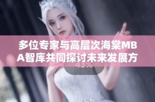 多位专家与高层次海棠MBA智库共同探讨未来发展方向