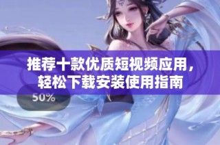 推荐十款优质短视频应用，轻松下载安装使用指南