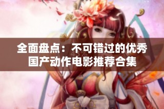 全面盘点：不可错过的优秀国产动作电影推荐合集