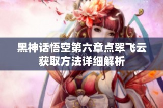 黑神话悟空第六章点翠飞云获取方法详细解析