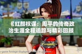 《红颜权谋：周平的传奇政治生涯全程追踪与精彩回顾》