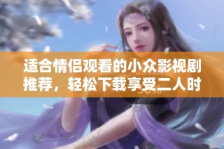 适合情侣观看的小众影视剧推荐，轻松下载享受二人时光