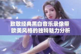 致敬经典黑白音乐录像带 欧美风格的独特魅力分析