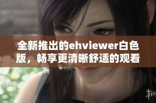 全新推出的ehviewer白色版，畅享更清晰舒适的观看体验