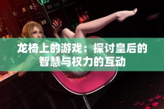 龙椅上的游戏：探讨皇后的智慧与权力的互动