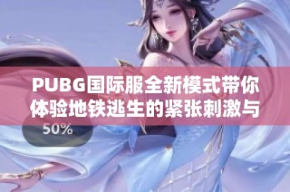 PUBG国际服全新模式带你体验地铁逃生的紧张刺激与战略对抗