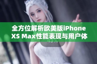全方位解析欧美版iPhone XS Max性能表现与用户体验