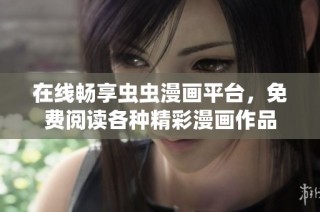 在线畅享虫虫漫画平台，免费阅读各种精彩漫画作品