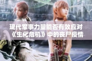 现代军事力量能否有效应对《生化危机》中的丧尸疫情爆发挑战分析