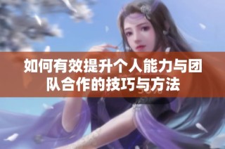 如何有效提升个人能力与团队合作的技巧与方法