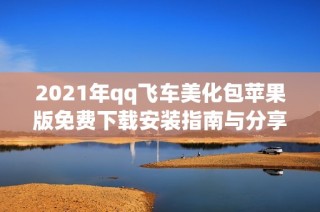2021年qq飞车美化包苹果版免费下载安装指南与分享